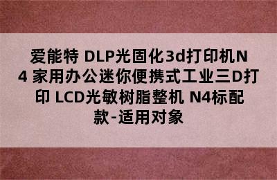 Anet/爱能特 DLP光固化3d打印机N4 家用办公迷你便携式工业三D打印 LCD光敏树脂整机 N4标配款-适用对象